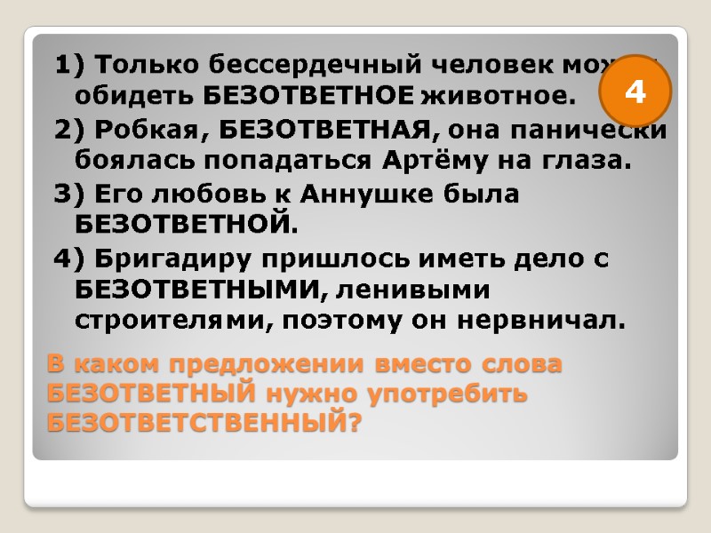 В каком предложении вместо слова БЕЗОТВЕТНЫЙ нужно употребить БЕЗОТВЕТСТВЕННЫЙ?  1) Только бессердечный человек